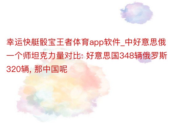 幸运快艇骰宝王者体育app软件_中好意思俄一个师坦克力量对比