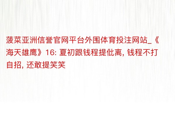 菠菜亚洲信誉官网平台外围体育投注网站_《海天雄鹰》16: 夏