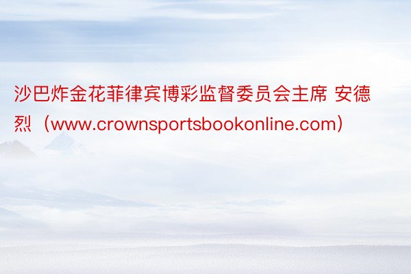 沙巴炸金花菲律宾博彩监督委员会主席 安德烈（www.crownsportsbookonline.com）