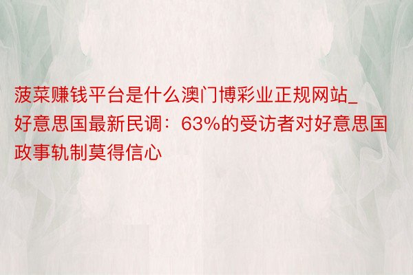 菠菜赚钱平台是什么澳门博彩业正规网站_好意思国最新民调：63%的受访者对好意思国政事轨制莫得信心