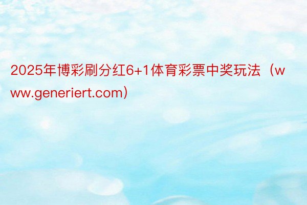 2025年博彩刷分红6+1体育彩票中奖玩法（www.generiert.com）