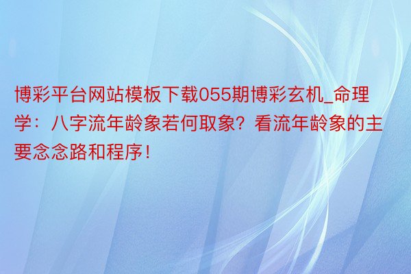 博彩平台网站模板下载055期博彩玄机_命理学：八字流年龄象若何取象？看流年龄象的主要念念路和程序！