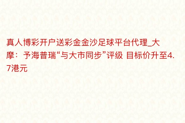 真人博彩开户送彩金金沙足球平台代理_大摩：予海普瑞“与大市同